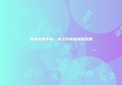 穿越火线手游：光之刃快速获取攻略