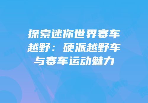 探索迷你世界赛车越野：硬派越野车与赛车运动魅力