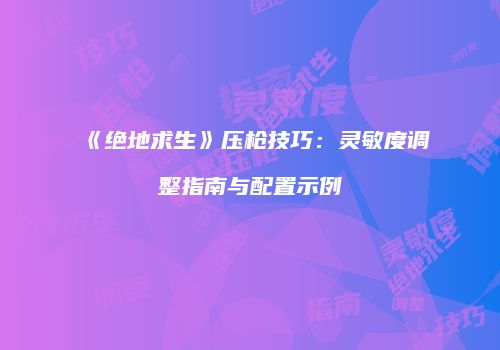 《绝地求生》压枪技巧：灵敏度调整指南与配置示例