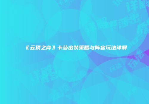 《云顶之弈》卡莎出装策略与阵容玩法详解