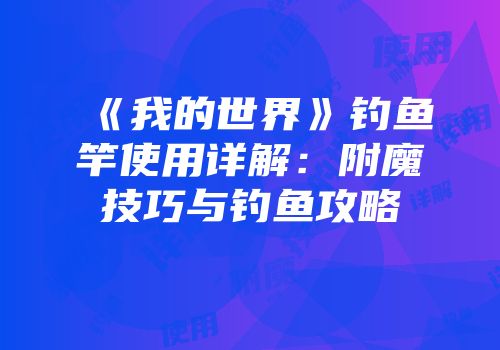 《我的世界》钓鱼竿使用详解：附魔技巧与钓鱼攻略