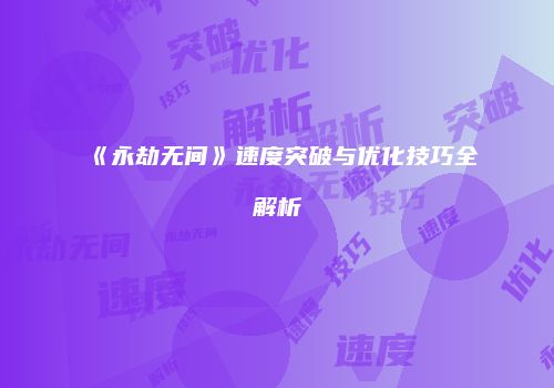 《永劫无间》速度突破与优化技巧全解析