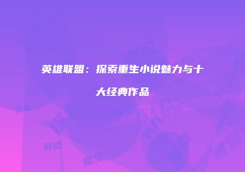 英雄联盟：探索重生小说魅力与十大经典作品