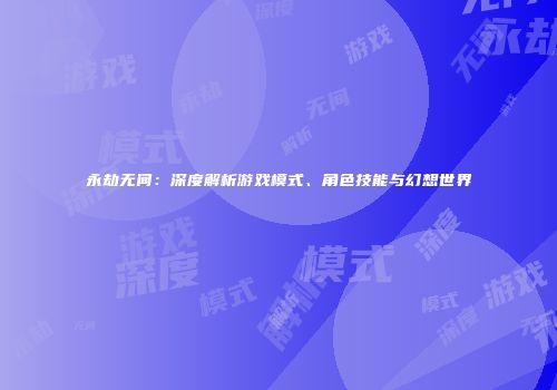 永劫无间：深度解析游戏模式、角色技能与幻想世界