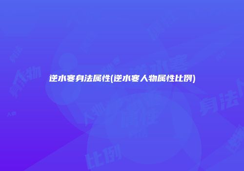 逆水寒身法属性(逆水寒人物属性比例)