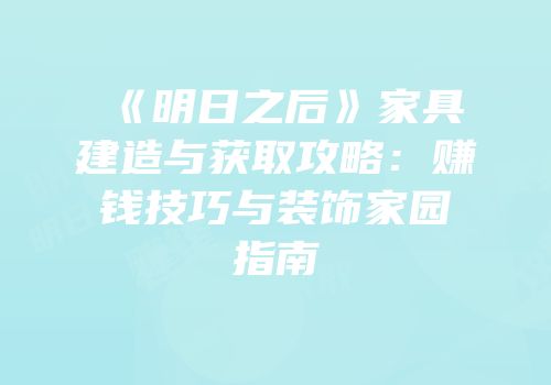 《明日之后》家具建造与获取攻略：赚钱技巧与装饰家园指南
