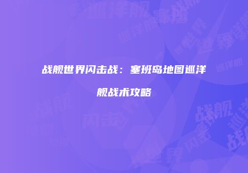 战舰世界闪击战：塞班岛地图巡洋舰战术攻略