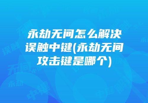 永劫无间怎么解决误触中键(永劫无间攻击键是哪个)