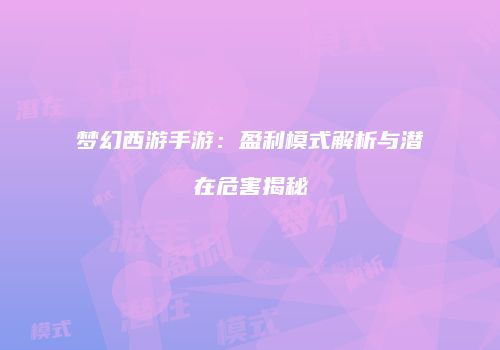 梦幻西游手游：盈利模式解析与潜在危害揭秘