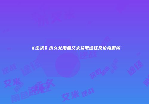 《逆战》永久女角色艾米获取途径及价格解析