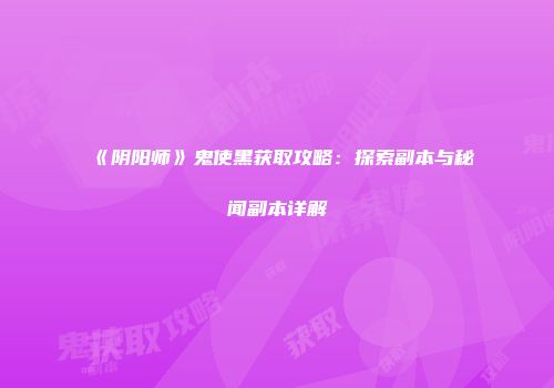 《阴阳师》鬼使黑获取攻略：探索副本与秘闻副本详解