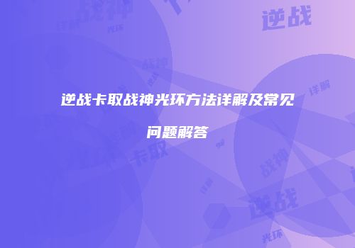 逆战卡取战神光环方法详解及常见问题解答