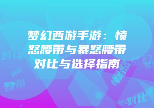 梦幻西游手游：愤怒腰带与暴怒腰带对比与选择指南