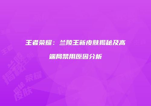 王者荣耀：兰陵王新皮肤揭秘及高端局禁用原因分析