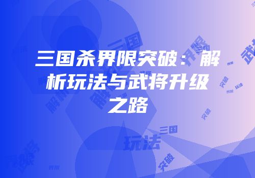 三国杀界限突破：解析玩法与武将升级之路