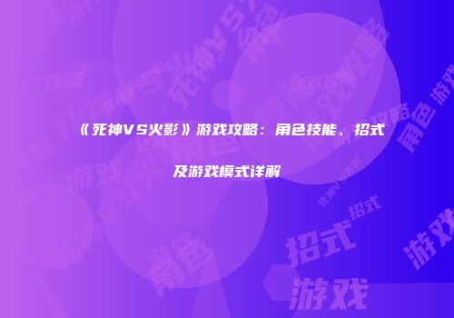 《死神VS火影》游戏攻略：角色技能、招式及游戏模式详解