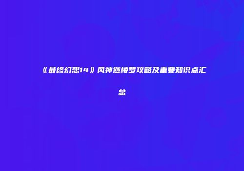 《最终幻想14》风神迦楼罗攻略及重要知识点汇总
