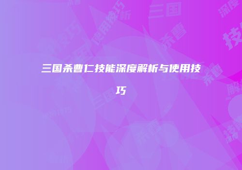 三国杀曹仁技能深度解析与使用技巧