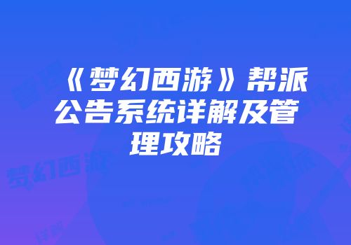 《梦幻西游》帮派公告系统详解及管理攻略