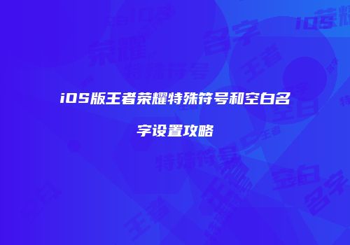 iOS版王者荣耀特殊符号和空白名字设置攻略