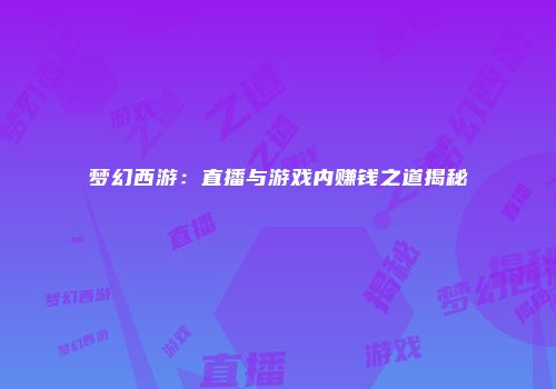 梦幻西游：直播与游戏内赚钱之道揭秘