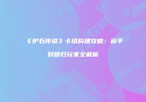《炉石传说》卡组构建攻略：新手到回归玩家全解析