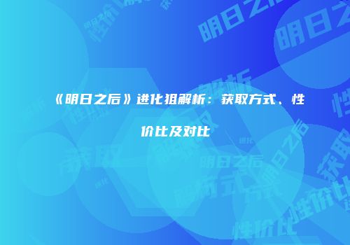 《明日之后》进化狙解析：获取方式、性价比及对比