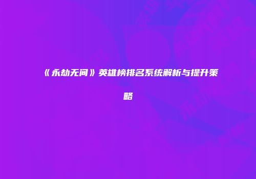 《永劫无间》英雄榜排名系统解析与提升策略