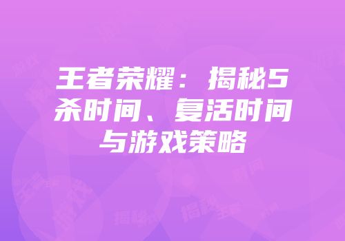 王者荣耀：揭秘5杀时间、复活时间与游戏策略