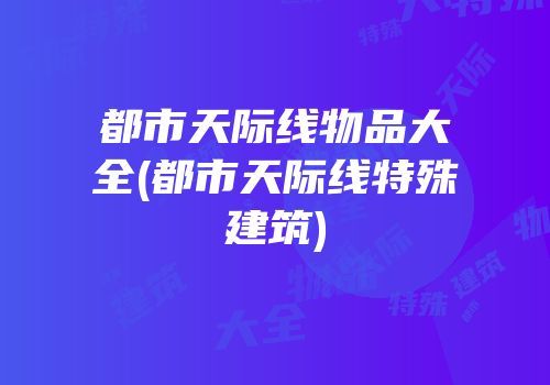 都市天际线物品大全(都市天际线特殊建筑)