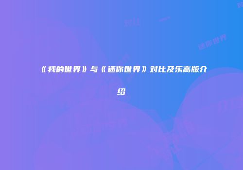 《我的世界》与《迷你世界》对比及乐高版介绍