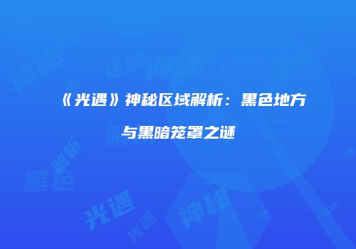 《光遇》神秘区域解析：黑色地方与黑暗笼罩之谜