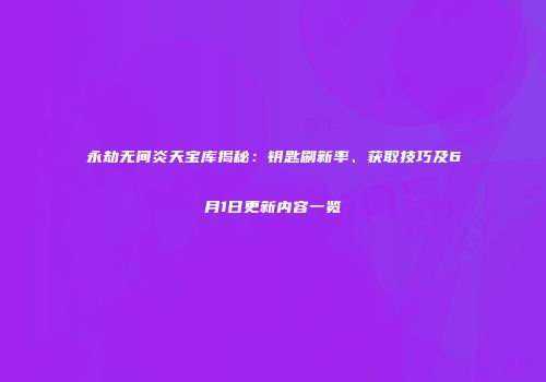 永劫无间炎天宝库揭秘：钥匙刷新率、获取技巧及6月1日更新内容一览
