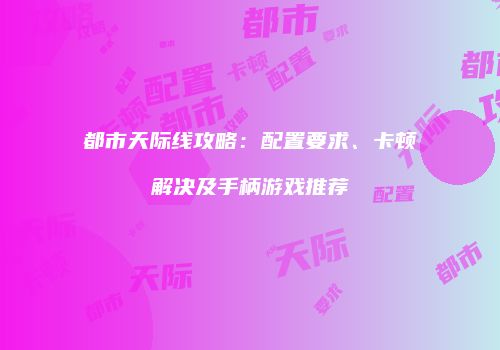都市天际线攻略：配置要求、卡顿解决及手柄游戏推荐