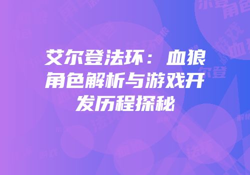 艾尔登法环：血狼角色解析与游戏开发历程探秘