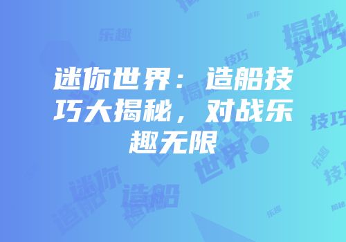 迷你世界：造船技巧大揭秘，对战乐趣无限