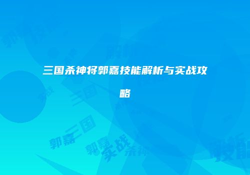 三国杀神将郭嘉技能解析与实战攻略