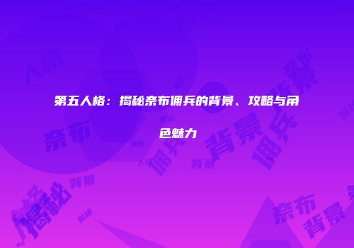 第五人格：揭秘奈布佣兵的背景、攻略与角色魅力