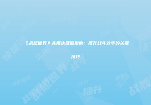 《战舰世界》实用快捷键指南：提升战斗效率的关键技巧