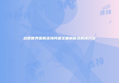 战舰世界国服连接问题全面解析及解决方案