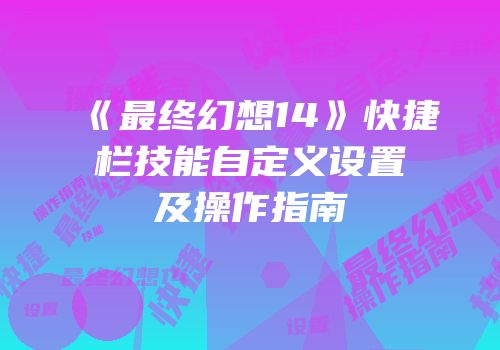 《最终幻想14》快捷栏技能自定义设置及操作指南