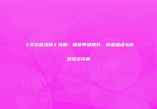 《艾尔登法环》攻略：角色等级提升、职业加点与游戏设定详解
