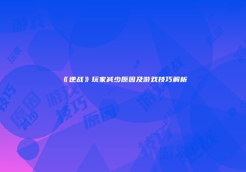 《逆战》玩家减少原因及游戏技巧解析