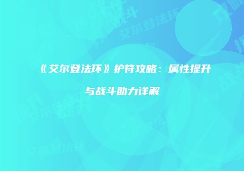 《艾尔登法环》护符攻略：属性提升与战斗助力详解