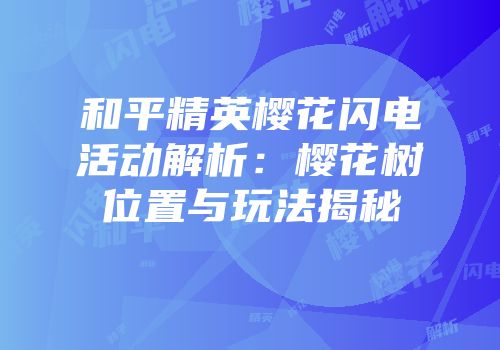 和平精英樱花闪电活动解析：樱花树位置与玩法揭秘