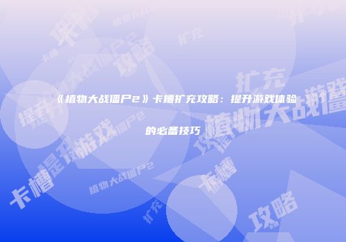 《植物大战僵尸2》卡槽扩充攻略：提升游戏体验的必备技巧