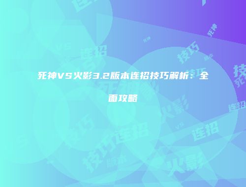 死神VS火影3.2版本连招技巧解析：全面攻略
