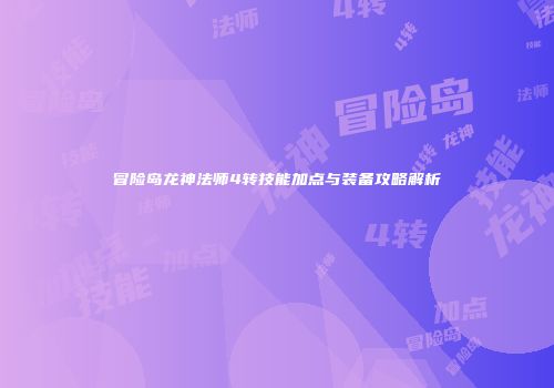 冒险岛龙神法师4转技能加点与装备攻略解析
