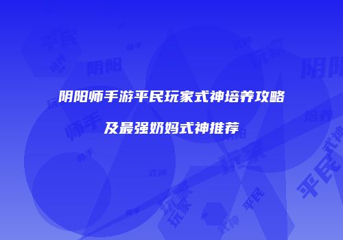 阴阳师手游平民玩家式神培养攻略及最强奶妈式神推荐