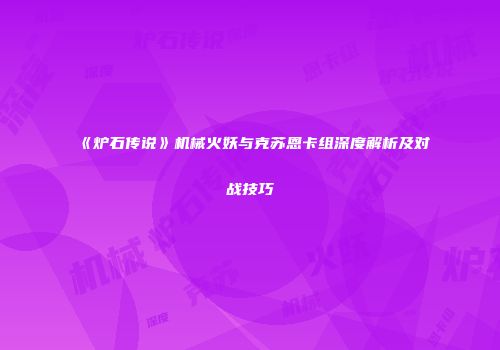 《炉石传说》机械火妖与克苏恩卡组深度解析及对战技巧
